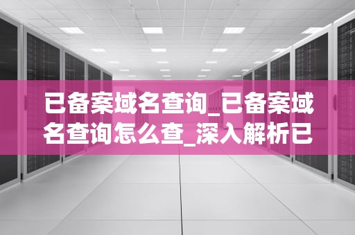 已备案域名查询_已备案域名查询怎么查_深入解析已备案域名查询