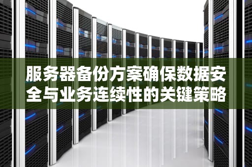 服务器备份方案确保数据安全与业务连续性的关键策略