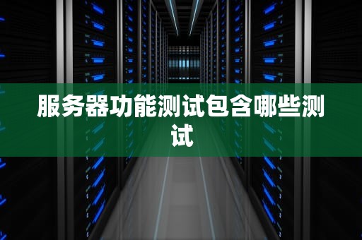 服务器功能测试包含哪些测试