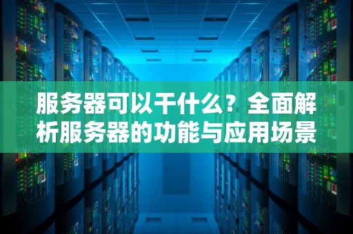 服务器可以干什么？全面解析服务器的功能与应用场景