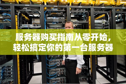 服务器购买指南从零开始，轻松搞定你的第一台服务器