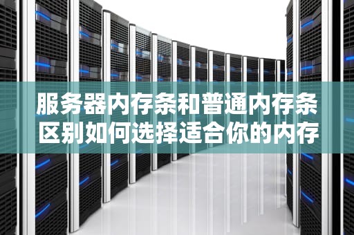 服务器内存条和普通内存条区别如何选择适合你的内存？