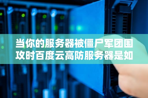 当你的服务器被僵尸军团围攻时百度云高防服务器是如何上演绝地求生的？