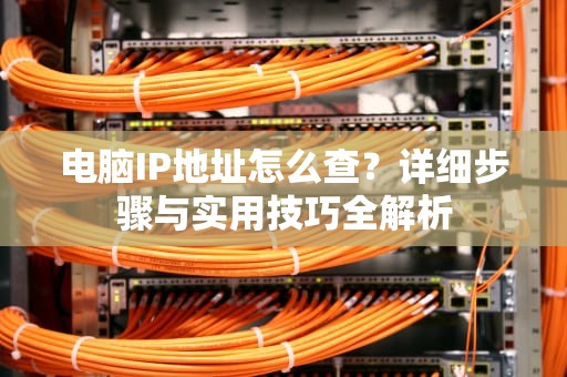 电脑IP地址怎么查？详细步骤与实用技巧全解析