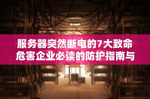 服务器突然断电的7大致命危害企业必读的防护指南与应急方案