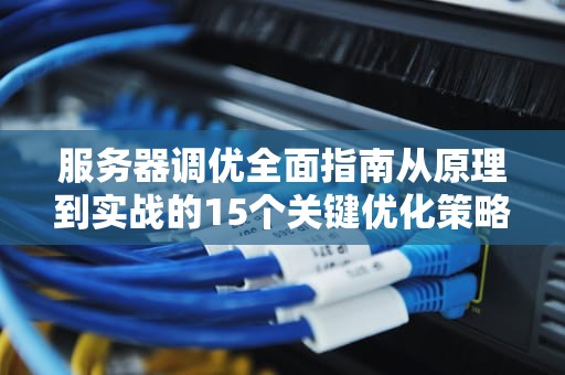 服务器调优全面指南从原理到实战的15个关键优化策略