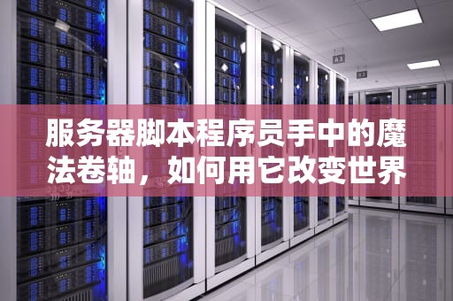 服务器脚本程序员手中的魔法卷轴，如何用它改变世界？