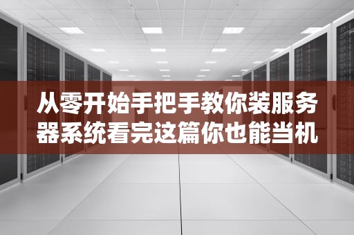 从零开始手把手教你装服务器系统看完这篇你也能当机房最靓的仔！