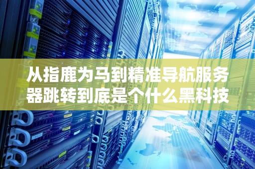 从指鹿为马到精准导航服务器跳转到底是个什么黑科技？