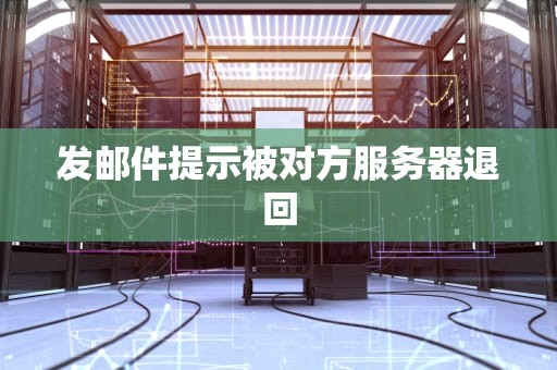 发邮件提示被对方服务器退回