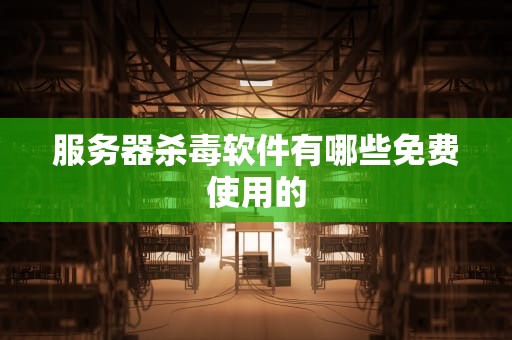 服务器杀毒软件有哪些免费使用的