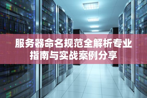 服务器命名规范全解析专业指南与实战案例分享