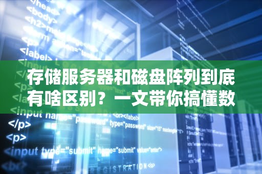 存储服务器和磁盘阵列到底有啥区别？一文带你搞懂数据存储的铁憨憨与机灵鬼