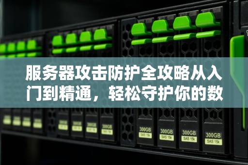 服务器攻击防护全攻略从入门到精通，轻松守护你的数据安全