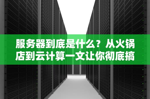服务器到底是什么？从火锅店到云计算一文让你彻底搞懂数字世界的服务员