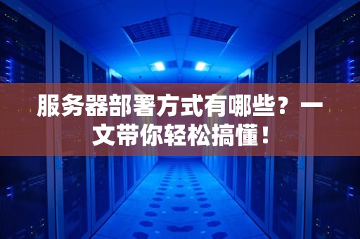 服务器部署方式有哪些？一文带你轻松搞懂！