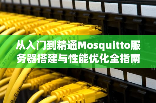 从入门到精通Mosquitto服务器搭建与性能优化全指南