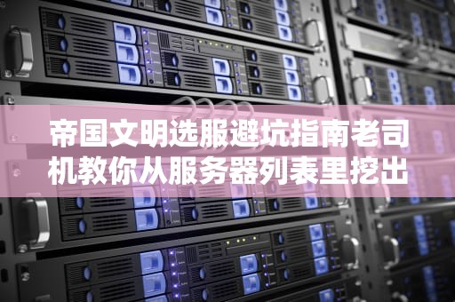 帝国文明选服避坑指南老司机教你从服务器列表里挖出宝藏服