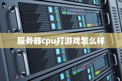 服务器cpu打游戏怎么样