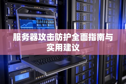 服务器攻击防护全面指南与实用建议