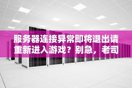 服务器连接异常即将退出请重新进入游戏？别急，老司机带你轻松解决！