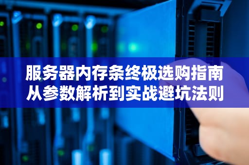 服务器内存条终极选购指南从参数解析到实战避坑法则