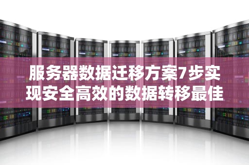 服务器数据迁移方案7步实现安全高效的数据转移最佳实践