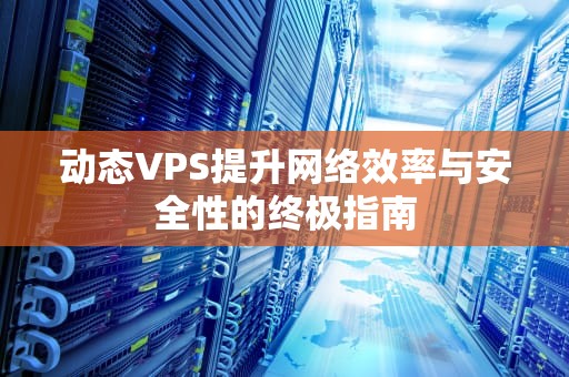 动态VPS提升网络效率与安全性的终极指南