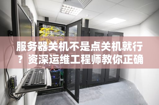 服务器关机不是点关机就行？资深运维工程师教你正确姿势