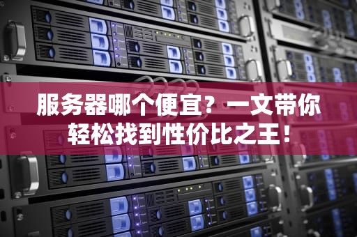 服务器哪个便宜？一文带你轻松找到性价比之王！