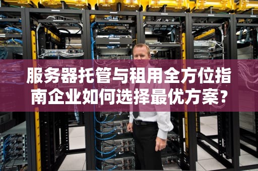 服务器托管与租用全方位指南企业如何选择最优方案？