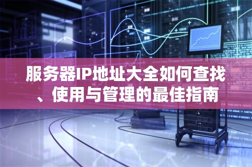 服务器IP地址大全如何查找、使用与管理的最佳指南