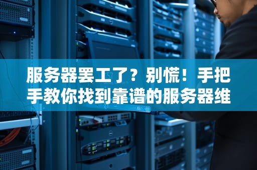 服务器罢工了？别慌！手把手教你找到靠谱的服务器维修中心电话（附避坑指南）