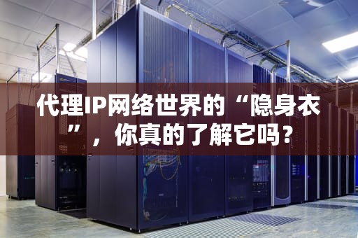 代理IP网络世界的“隐身衣”，你真的了解它吗？