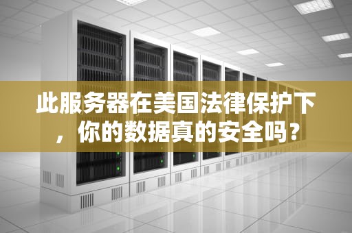此服务器在美国法律保护下，你的数据真的安全吗？