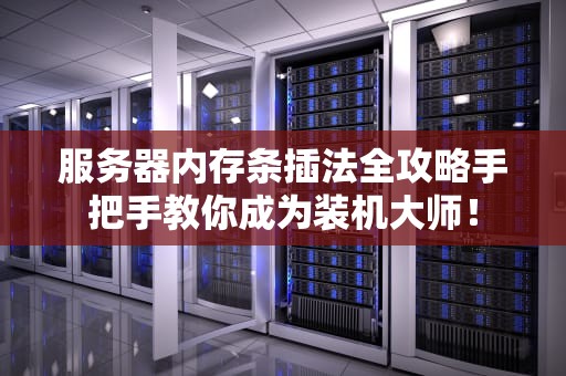 服务器内存条插法全攻略手把手教你成为装机大师！