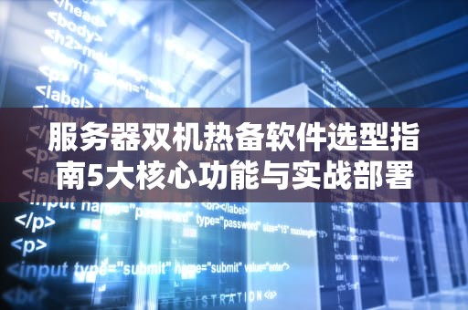 服务器双机热备软件选型指南5大核心功能与实战部署建议