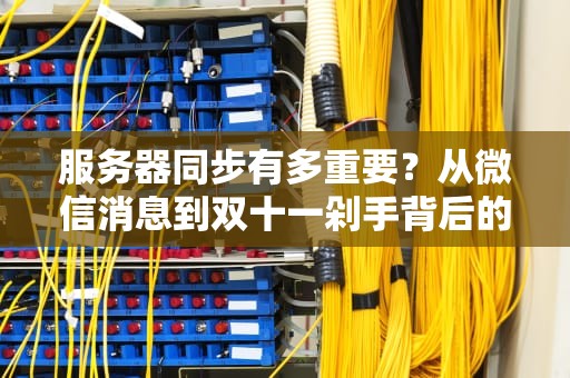 服务器同步有多重要？从微信消息到双十一剁手背后的硬核科普