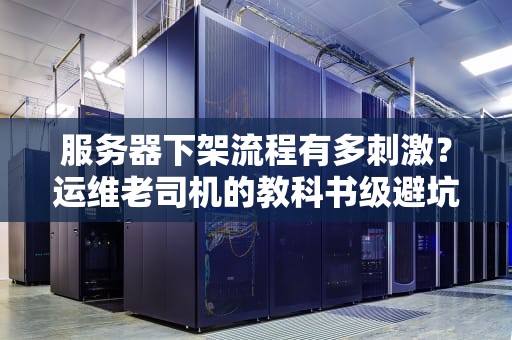 服务器下架流程有多刺激？运维老司机的教科书级避坑指南