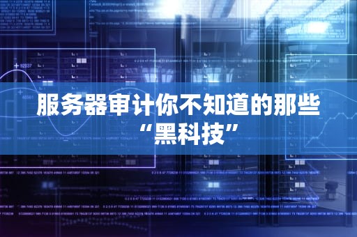 服务器审计你不知道的那些“黑科技”