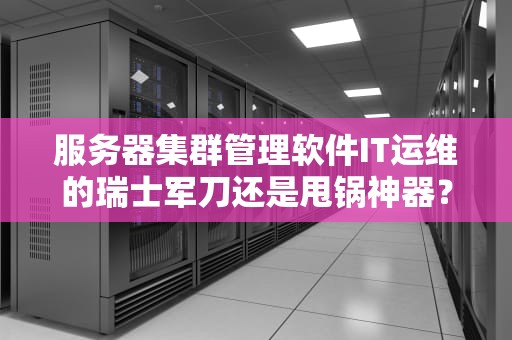 服务器集群管理软件IT运维的瑞士军刀还是甩锅神器？