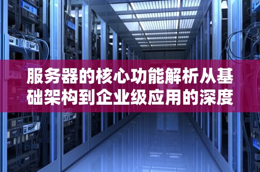 服务器的核心功能解析从基础架构到企业级应用的深度指南