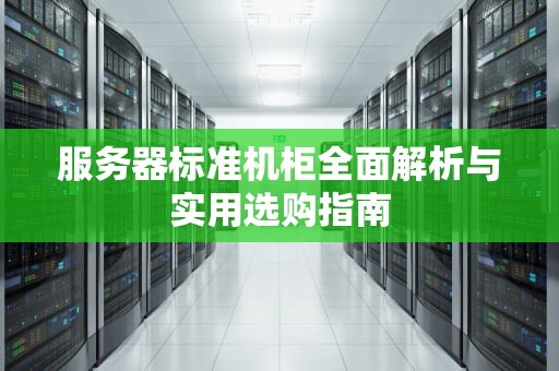 服务器标准机柜全面解析与实用选购指南