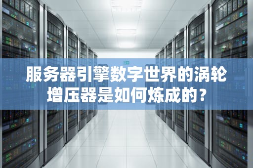 服务器引擎数字世界的涡轮增压器是如何炼成的？