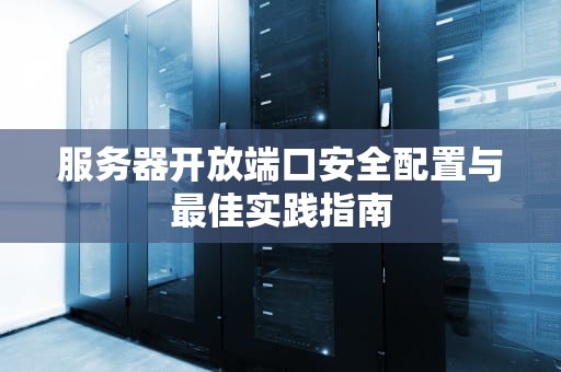 服务器开放端口安全配置与最佳实践指南