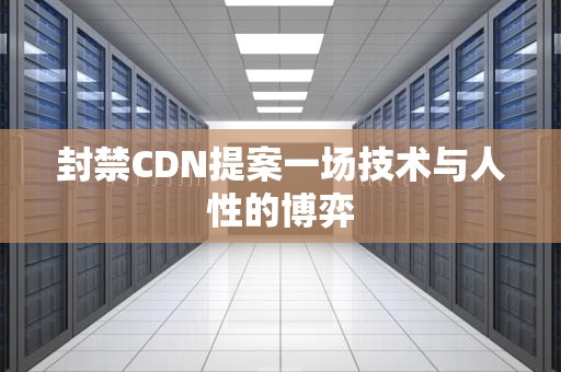 封禁CDN提案一场技术与人性的博弈