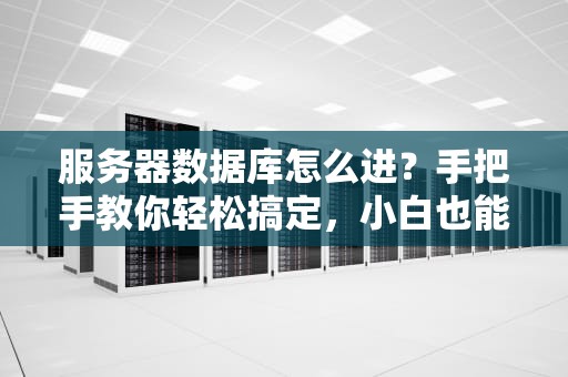 服务器数据库怎么进？手把手教你轻松搞定，小白也能变大神！