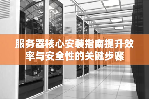 服务器核心安装指南提升效率与安全性的关键步骤