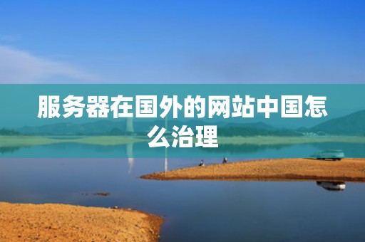 服务器在国外的网站中国怎么治理