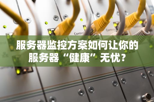 服务器监控方案如何让你的服务器“健康”无忧？